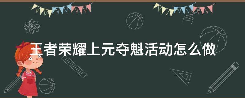 王者荣耀上元夺魁活动怎么做 王者荣耀上元夺魁怎么获得