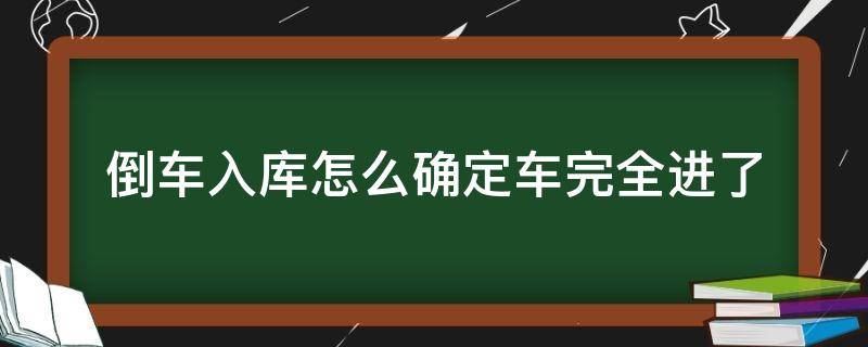 倒车入库怎么确定车完全进了 倒车入库怎么判断倒进去了