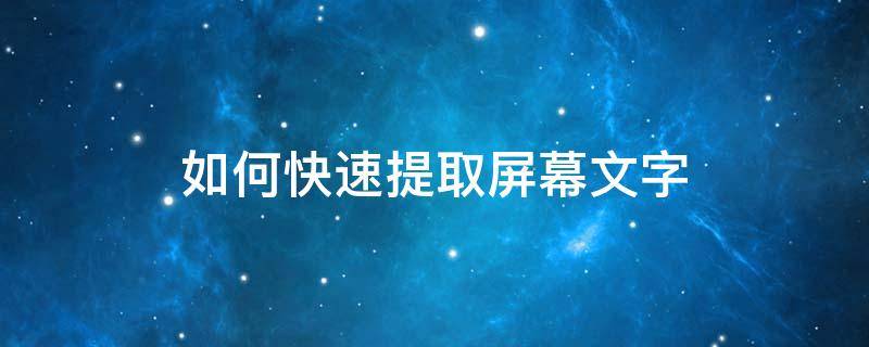 如何快速提取屏幕文字 屏幕文字抓取工具