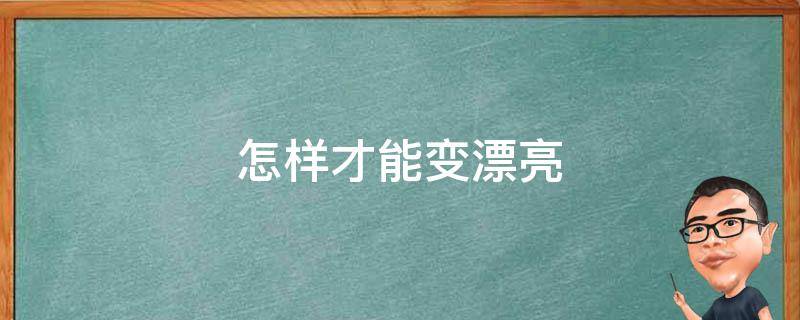 怎样才能变漂亮 怎么变美