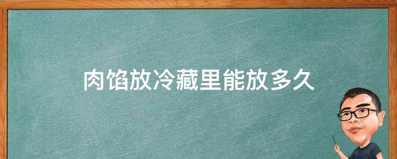 肉馅放冷藏里能放多久（肉馅放冷藏里能放多久能凝固）