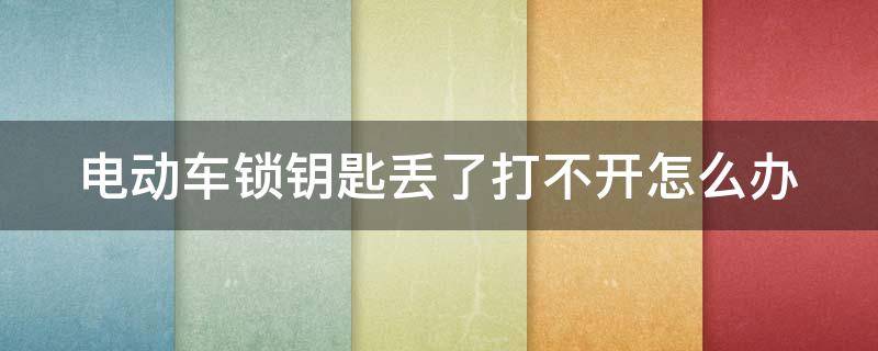 电动车锁钥匙丢了打不开怎么办（电动车锁钥匙丢了有什么办法开锁）