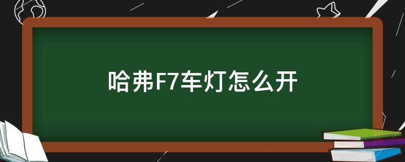 哈弗F7车灯怎么开 哈弗f7灯怎么关