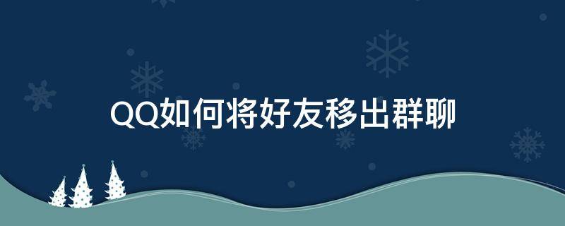 QQ如何将好友移出群聊 QQ怎么把群里的人移出群聊