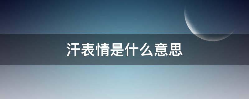 汗表情是什么意思（微信流汗表情是什么意思）