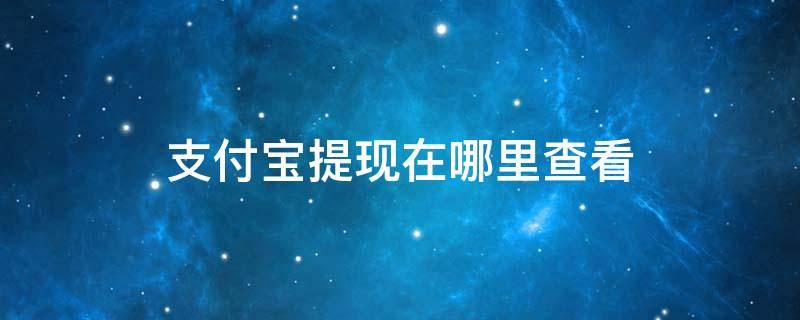 支付宝提现在哪里查看 支付宝提现怎么查看