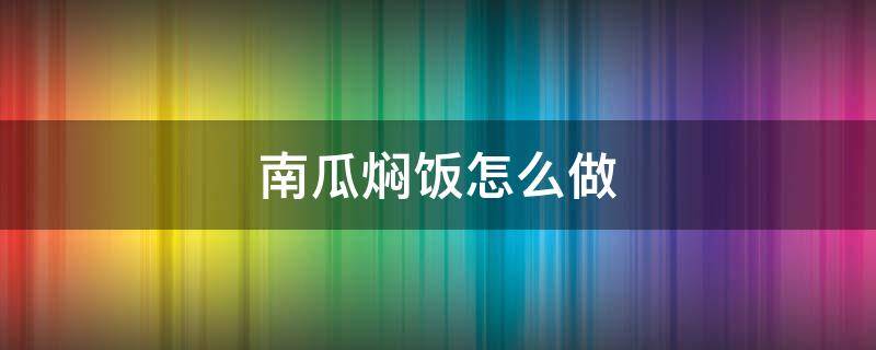 南瓜焖饭怎么做（焖南瓜饭的做法）