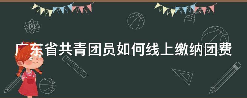 广东省共青团员如何线上缴纳团费（广东团费怎么交）