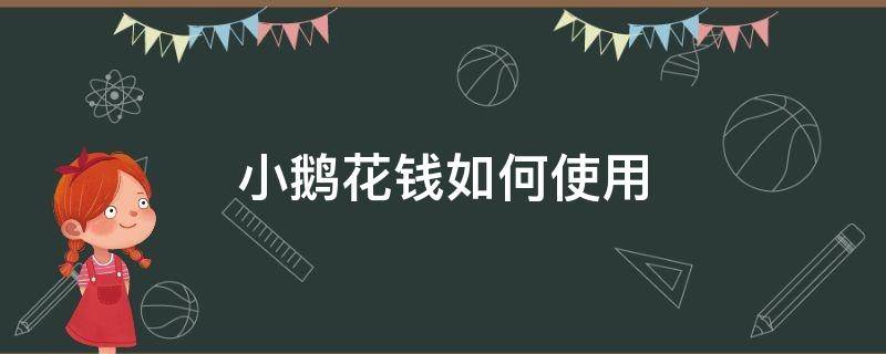 小鵝花錢如何使用 小鵝花錢如何使用微信支付