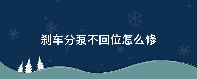 刹车分泵不回位怎么修（电子手刹刹车分泵不回位怎么修）