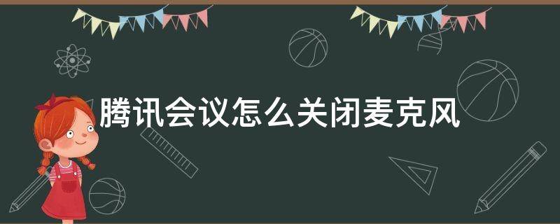 騰訊會(huì)議怎么關(guān)閉麥克風(fēng) 騰訊會(huì)議怎么關(guān)閉麥克風(fēng)不被發(fā)現(xiàn)