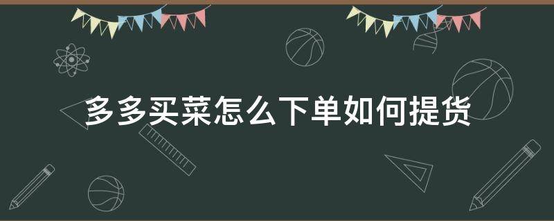 多多买菜怎么下单如何提货（多多买菜下单后怎么自提）