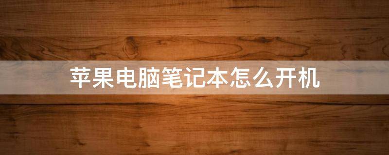 蘋果電腦筆記本怎么開機(jī) 蘋果電腦筆記本怎么開機(jī)視頻