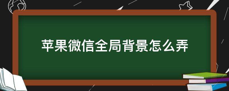 苹果微信全局背景怎么弄（怎么弄微信全局背景图）