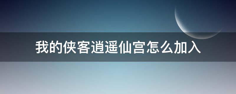 我的俠客逍遙仙宮怎么加入 我的俠客怎么進逍遙