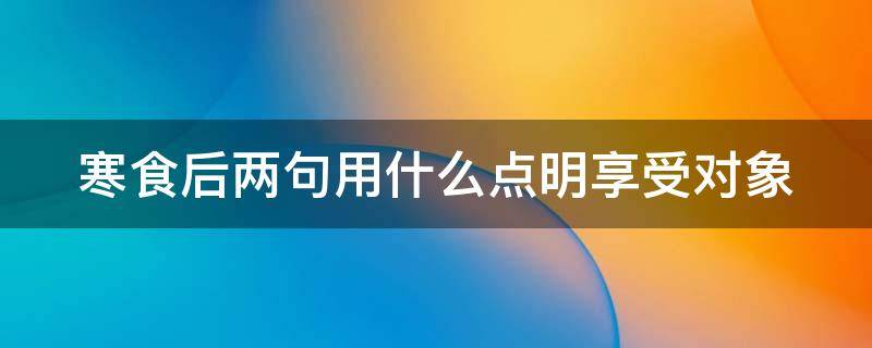 寒食后两句用什么点明享受对象 寒食后两句使人想到什么俗语