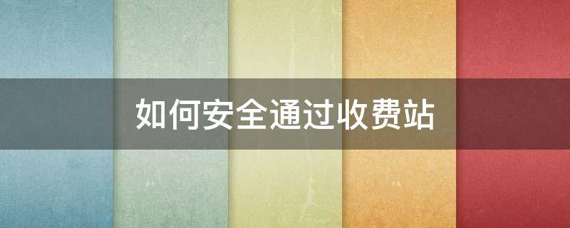 如何安全通過收費(fèi)站（如何進(jìn)收費(fèi)站）