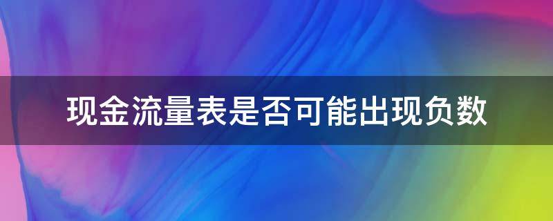 现金流量表是否可能出现负数 现金流量表可能出现负数吗