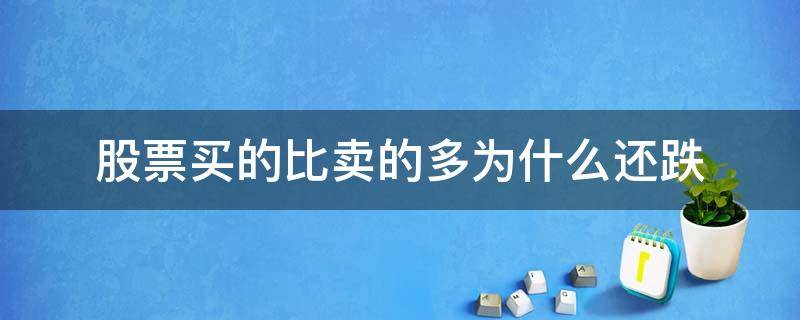 股票买的比卖的多为什么还跌（为什么股票买的比卖的多还下跌）