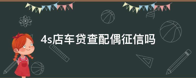 4s店车贷查配偶征信吗（购车贷款查配偶征信吗?）