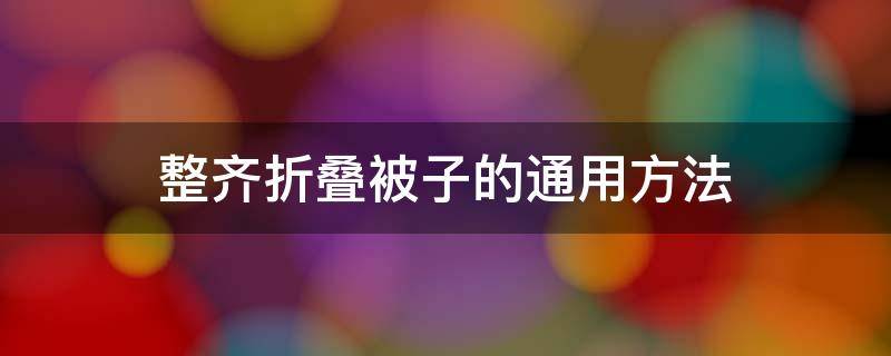 整齐折叠被子的通用方法 被子的简易叠法