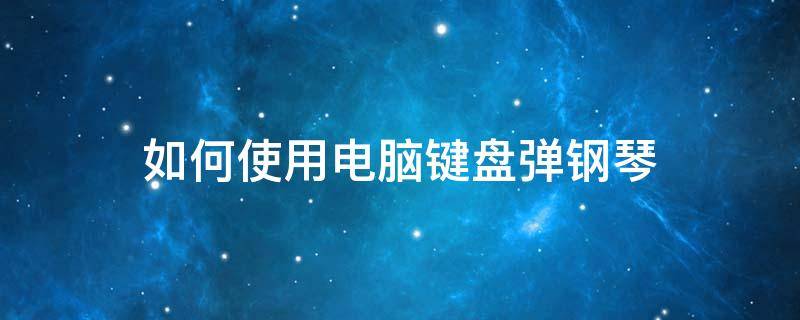 如何使用電腦鍵盤彈鋼琴 鍵盤怎么彈鋼琴