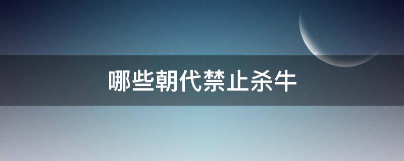 哪些朝代禁止杀牛 不让杀牛的朝代