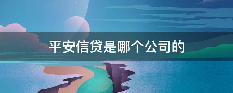 平安信贷是哪个公司的 平安信贷是什么公司