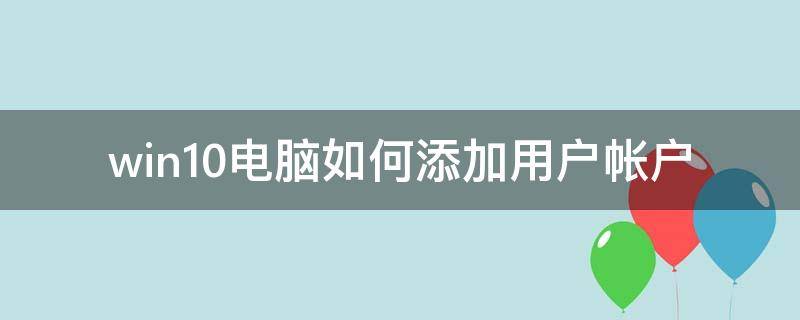 win10電腦如何添加用戶帳戶 win10怎么添加用戶賬戶