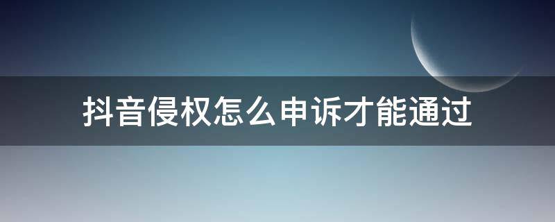 抖音侵權(quán)怎么申訴才能通過(guò)（抖音侵權(quán)如何投訴才有效）