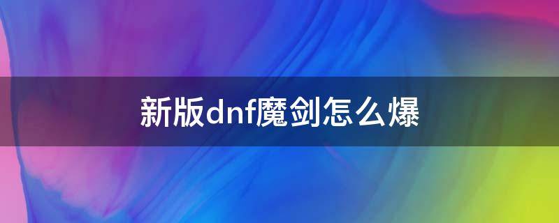 新版dnf魔剑怎么爆（dnf魔剑现在还能刷出来吗）