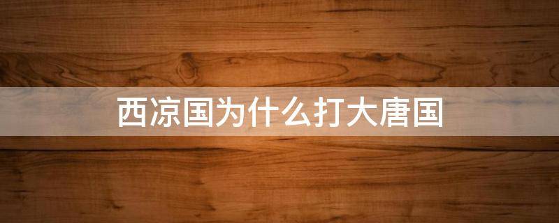 西凉国为什么打大唐国 大唐西凉国是现在的什么地方