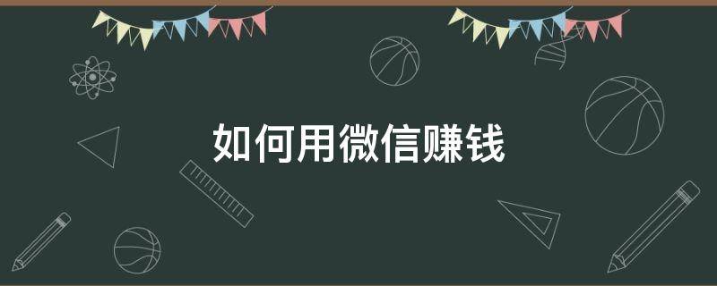 如何用微信赚钱（如何用微信赚钱 方法）