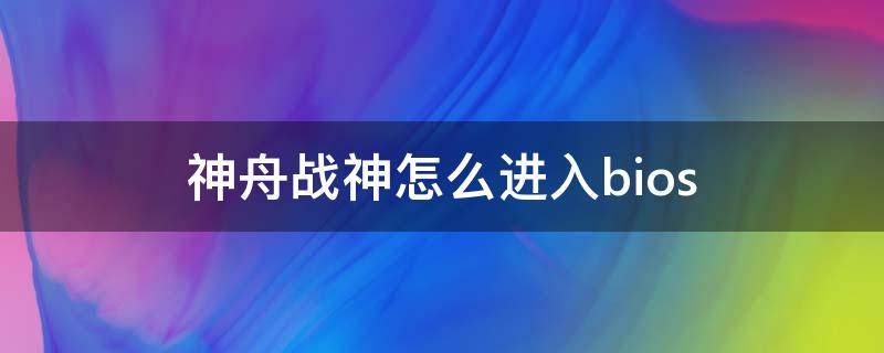 神舟战神怎么进入bios 神舟战神怎么进入bios设置