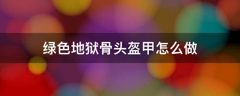 绿色地狱骨头盔甲怎么做 绿色地狱骨头盔甲有什么用