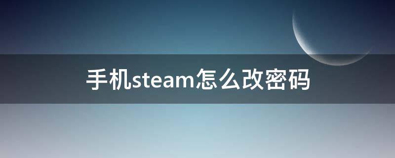 手机steam怎么改密码 手机steam怎么改密码有令牌