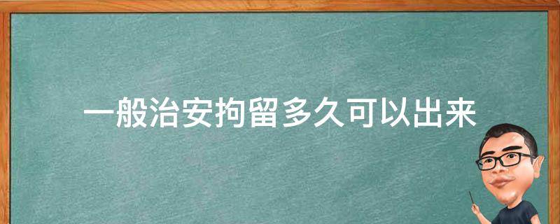 一般治安拘留多久可以出来 公安能拘留多久