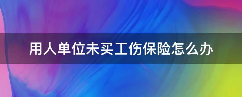 用人單位未買(mǎi)工傷保險(xiǎn)怎么辦 用人單位沒(méi)買(mǎi)工傷保險(xiǎn)能工傷認(rèn)定嗎