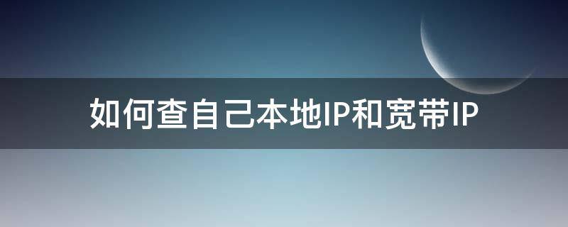 如何查自己本地IP和宽带IP（如何查询自己宽带的ip地址）