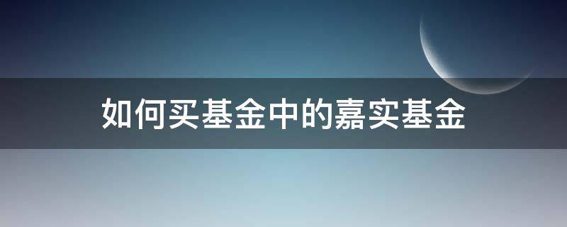 如何买基金中的嘉实基金 如何买基金认可嘉实基金