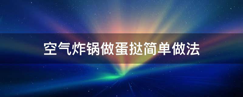 空气炸锅做蛋挞简单做法（空气炸锅蛋挞的做法简单做法）