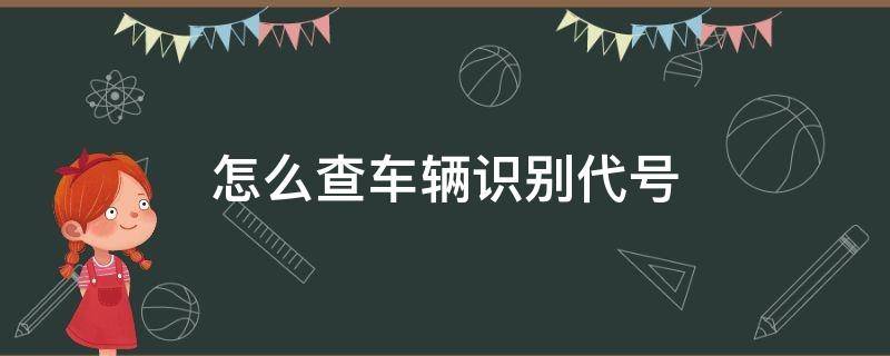 怎么查车辆识别代号（车辆识别代号哪里看）