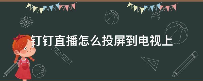 钉钉直播怎么投屏到电视上（钉钉直播怎么投屏到电视上观看）