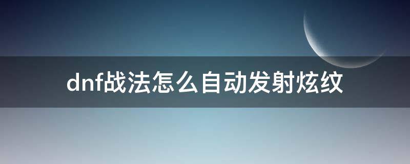 dnf战法怎么自动发射炫纹（dnf战法炫纹buff怎么触发）