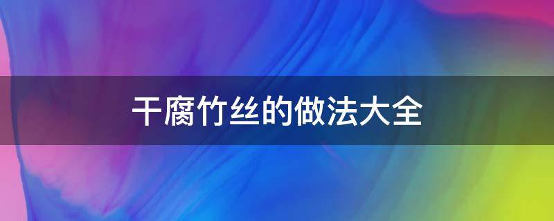 干腐竹絲的做法大全 干腐竹絲怎么做好吃又簡單