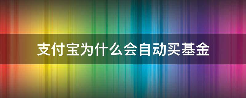 支付寶為什么會自動(dòng)買基金 支付寶沒有買基金基金怎么會有自動(dòng)