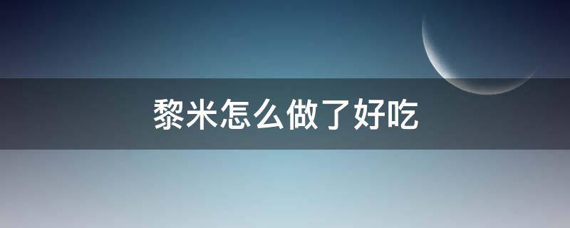 黎米怎么做了好吃 黎米如何煮