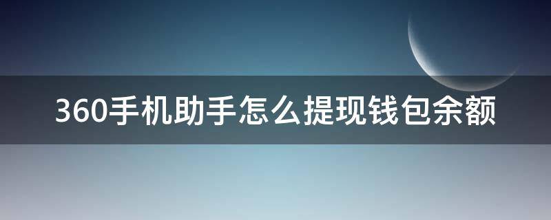 360手机助手怎么提现钱包余额（360金融钱包可以提现吗）