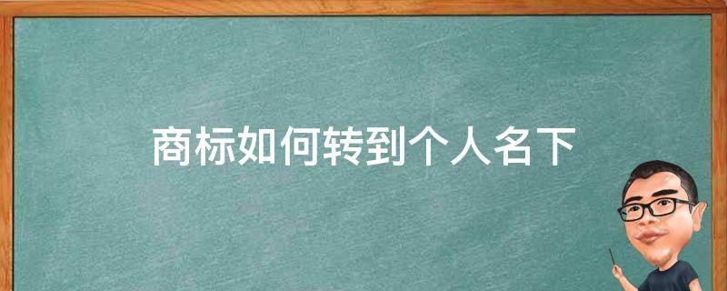 商标如何转到个人名下 商标转到个人名下需要什么手续