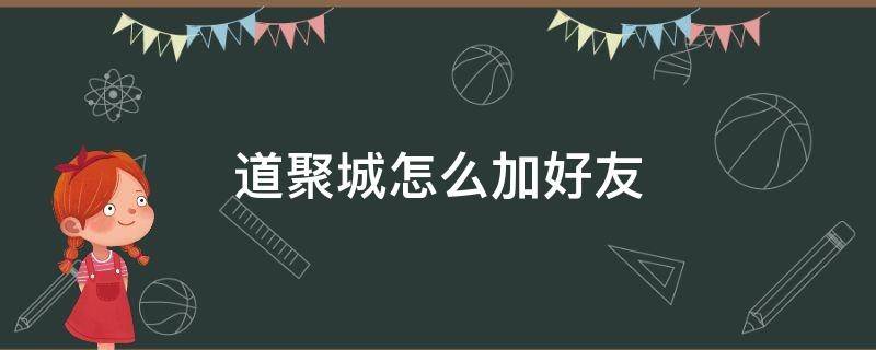 道聚城怎么加好友 道聚城怎么加好友?2020